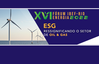 XVI Forum IBEF Oil, Gas & Energy 2022 reúne especialistas para discutir a ressignificação da Agenda ESG no setor de óleo e gás