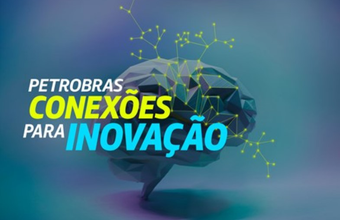 Em parceria o Sebrae, Petrobras lança o Programa Petrobras Conexões para Inovação no valor de R$ 22 milhões